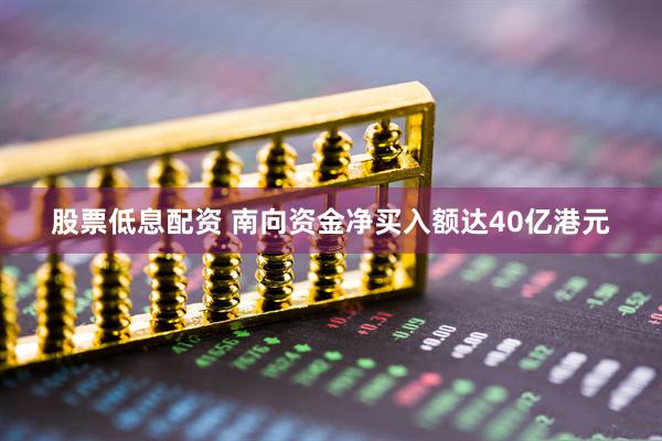 股票低息配资 南向资金净买入额达40亿港元