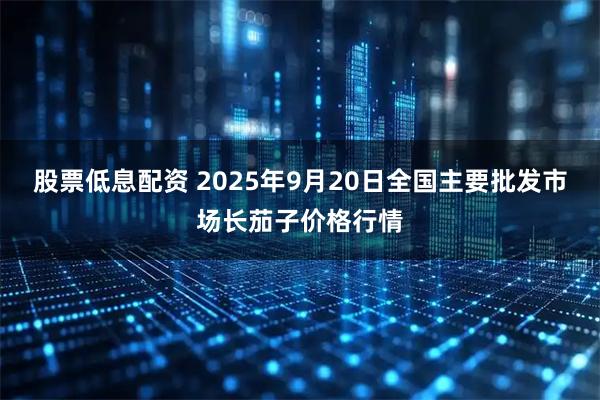 股票低息配资 2025年9月20日全国主要批发市场长茄子价格行情