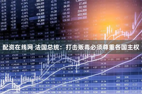 配资在线网 法国总统：打击贩毒必须尊重各国主权