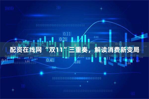 配资在线网 “双11”三重奏，解读消费新变局