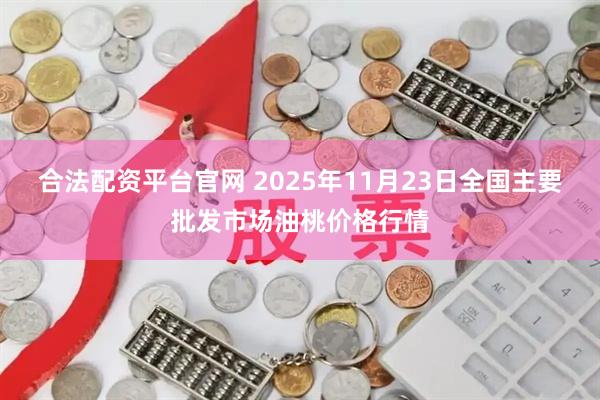 合法配资平台官网 2025年11月23日全国主要批发市场油桃价格行情