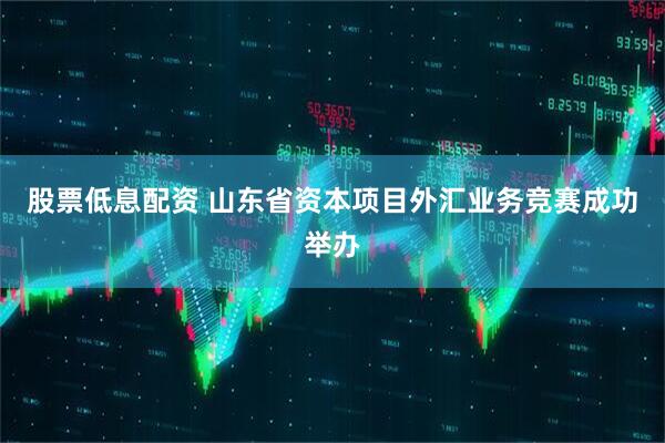 股票低息配资 山东省资本项目外汇业务竞赛成功举办