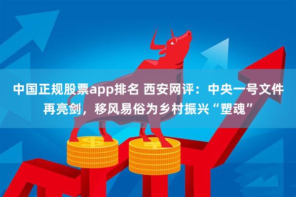 中国正规股票app排名 西安网评：中央一号文件再亮剑，移风易俗为乡村振兴“塑魂”