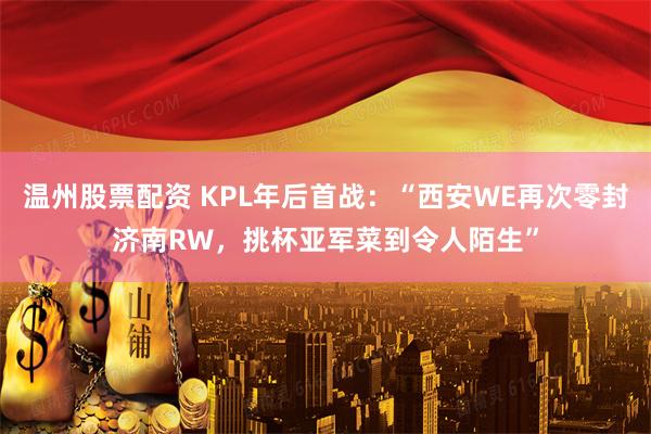 温州股票配资 KPL年后首战:“西安WE再次零封济南RW,挑杯亚军菜到令人陌生”