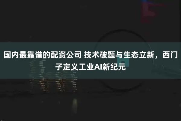 国内最靠谱的配资公司 技术破题与生态立新,西门子定义工业AI新纪元