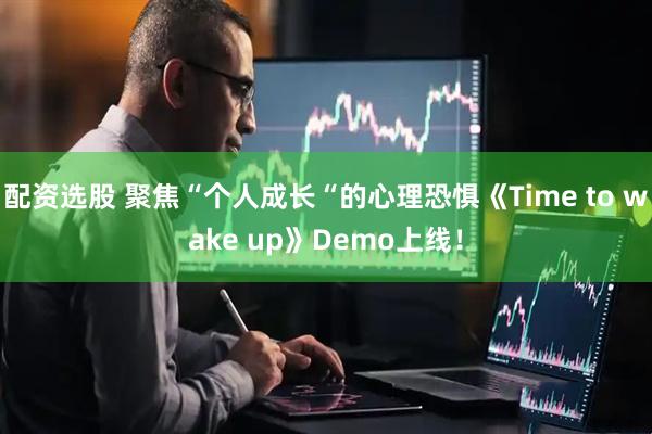 配资选股 聚焦“个人成长“的心理恐惧《Time to wake up》Demo上线！
