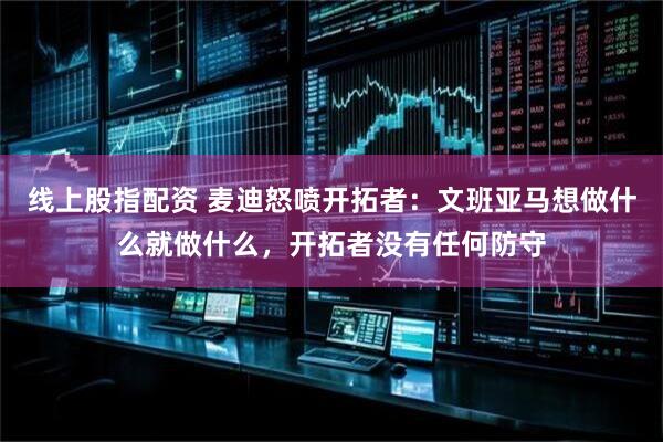 线上股指配资 麦迪怒喷开拓者：文班亚马想做什么就做什么，开拓者没有任何防守