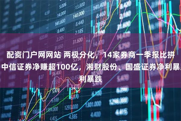 配资门户网网站 两极分化，14家券商一季报比拼：中信证券净赚超100亿，湘财股份、国盛证券净利暴跌